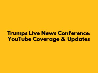 Trump's Live News Conference: YouTube Coverage & Updates