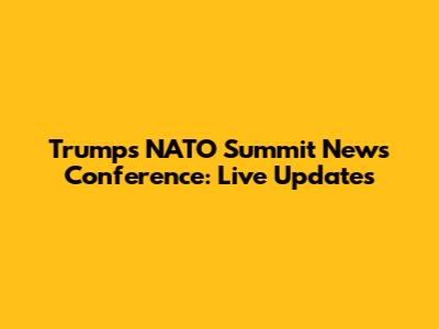 Trump's NATO Summit News Conference: Live Updates