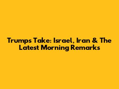 Trump's Take: Israel, Iran & The Latest Morning Remarks