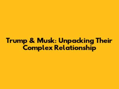 Trump & Musk: Unpacking Their Complex Relationship