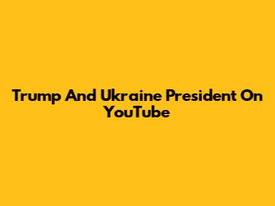 Trump And Ukraine President On YouTube