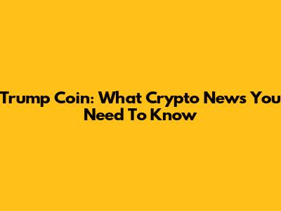 Trump Coin: What Crypto News You Need To Know