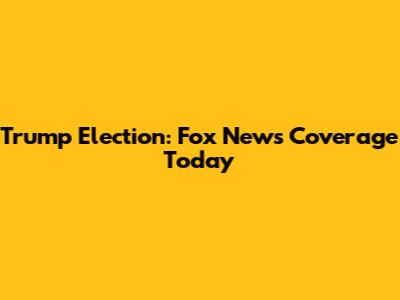 Trump Election: Fox News Coverage Today