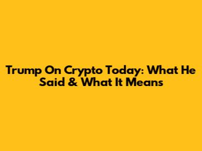 Trump On Crypto Today: What He Said & What It Means