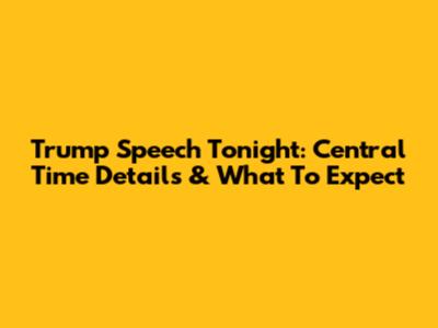 Trump Speech Tonight: Central Time Details & What To Expect