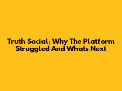Truth Social: Why The Platform Struggled And What's Next