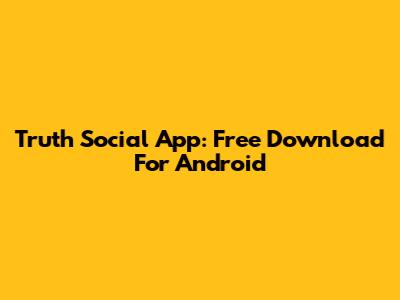 Truth Social App: Free Download For Android