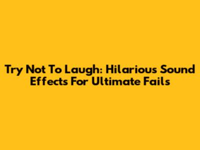 Try Not To Laugh: Hilarious Sound Effects For Ultimate Fails