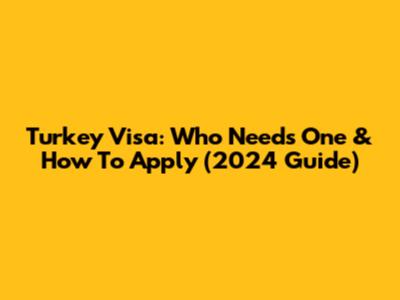 Turkey Visa: Who Needs One & How To Apply (2024 Guide)