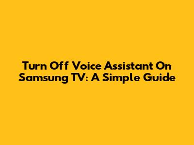 Turn Off Voice Assistant On Samsung TV: A Simple Guide