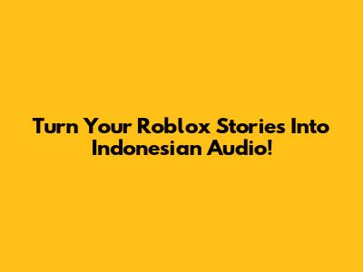 Turn Your Roblox Stories Into Indonesian Audio!
