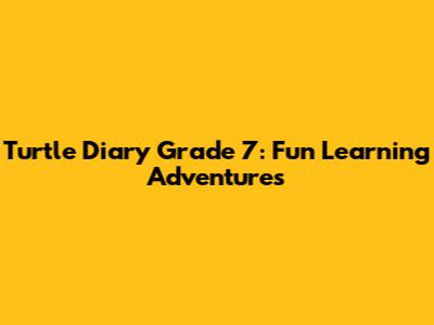 Turtle Diary Grade 7: Fun Learning Adventures