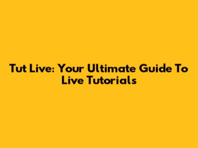 Tut Live: Your Ultimate Guide To Live Tutorials