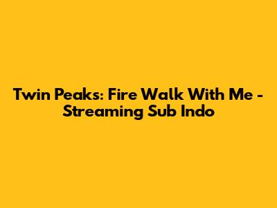 Twin Peaks: Fire Walk With Me - Streaming Sub Indo