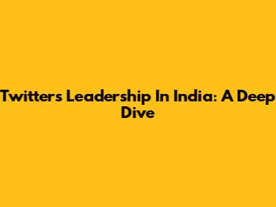 Twitter's Leadership In India: A Deep Dive