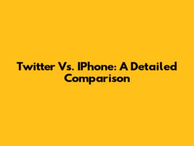 Twitter Vs. IPhone: A Detailed Comparison