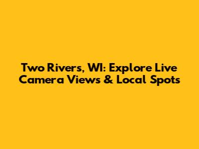Two Rivers, WI: Explore Live Camera Views & Local Spots