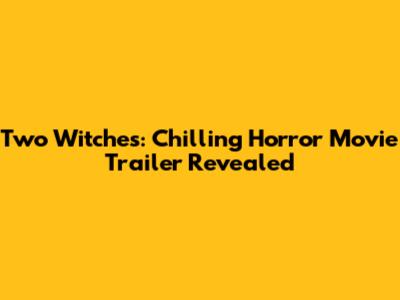 Two Witches: Chilling Horror Movie Trailer Revealed