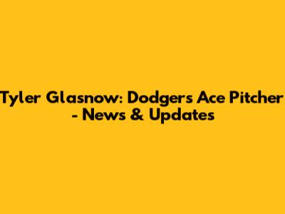 Tyler Glasnow: Dodgers' Ace Pitcher - News & Updates