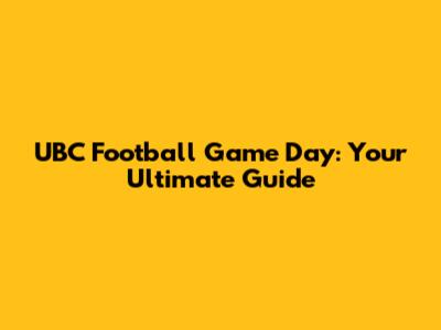UBC Football Game Day: Your Ultimate Guide