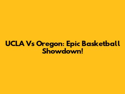 UCLA Vs Oregon: Epic Basketball Showdown!