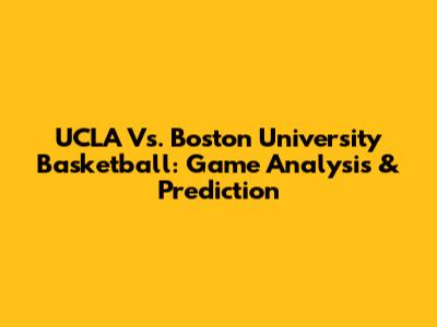 UCLA Vs. Boston University Basketball: Game Analysis & Prediction