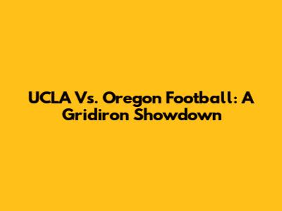 UCLA Vs. Oregon Football: A Gridiron Showdown