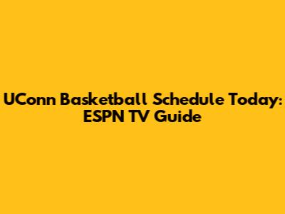 UConn Basketball Schedule Today: ESPN TV Guide