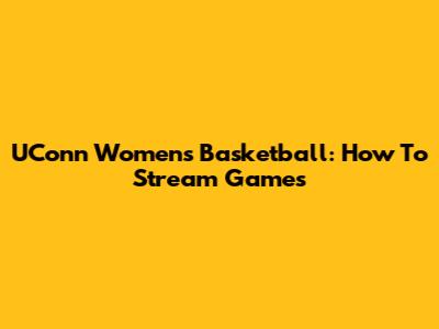 UConn Women's Basketball: How To Stream Games