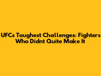 UFC's Toughest Challenges: Fighters Who Didn't Quite Make It