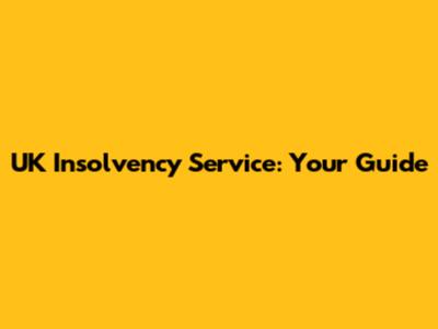 UK Insolvency Service: Your Guide