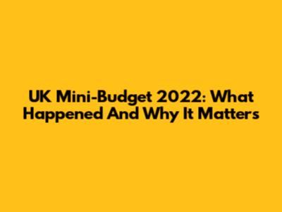UK Mini-Budget 2022: What Happened And Why It Matters