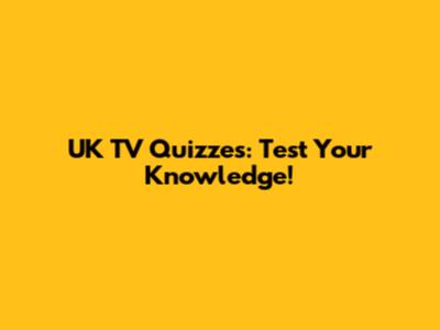 UK TV Quizzes: Test Your Knowledge!