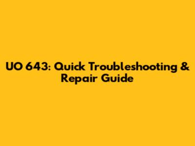 UO 643: Quick Troubleshooting & Repair Guide