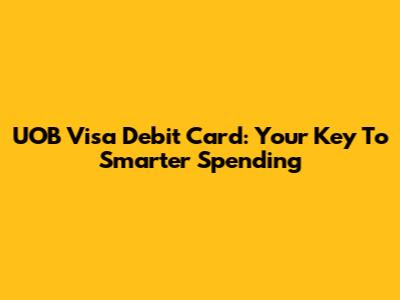UOB Visa Debit Card: Your Key To Smarter Spending
