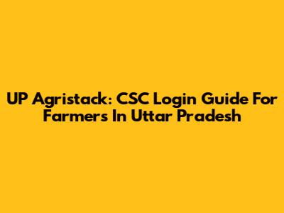 UP Agristack: CSC Login Guide For Farmers In Uttar Pradesh