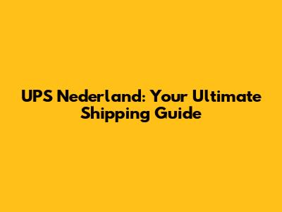 UPS Nederland: Your Ultimate Shipping Guide