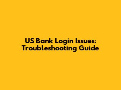 US Bank Login Issues: Troubleshooting Guide