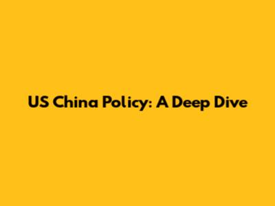 US China Policy: A Deep Dive