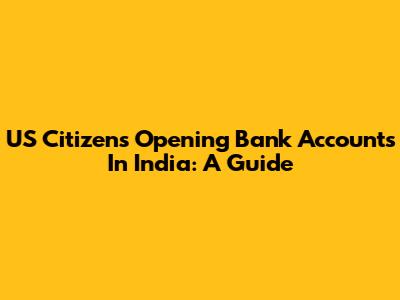 US Citizens Opening Bank Accounts In India: A Guide