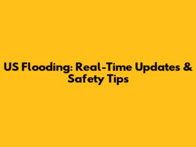 US Flooding: Real-Time Updates & Safety Tips