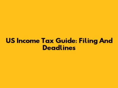 US Income Tax Guide: Filing And Deadlines