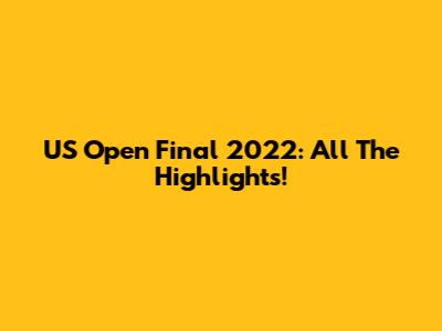 US Open Final 2022: All The Highlights!