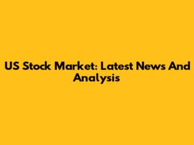 US Stock Market: Latest News And Analysis