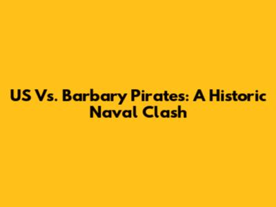 US Vs. Barbary Pirates: A Historic Naval Clash