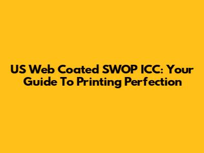 US Web Coated SWOP ICC: Your Guide To Printing Perfection