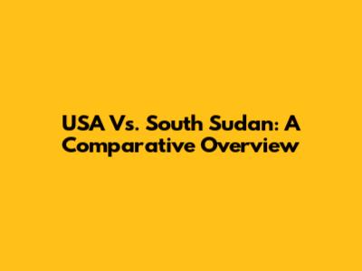 USA Vs. South Sudan: A Comparative Overview