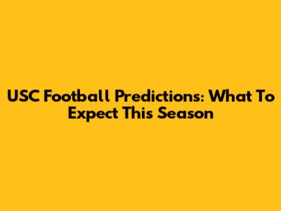USC Football Predictions: What To Expect This Season