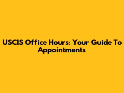 USCIS Office Hours: Your Guide To Appointments
