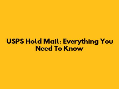 USPS Hold Mail: Everything You Need To Know